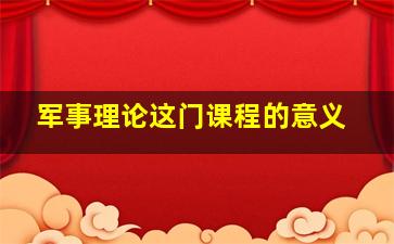 军事理论这门课程的意义