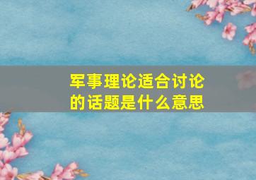 军事理论适合讨论的话题是什么意思