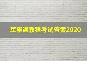 军事课教程考试答案2020