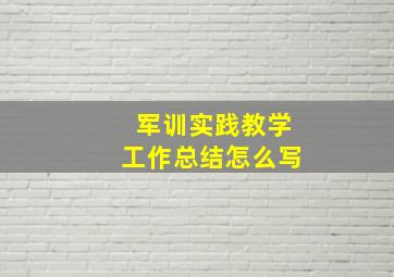 军训实践教学工作总结怎么写