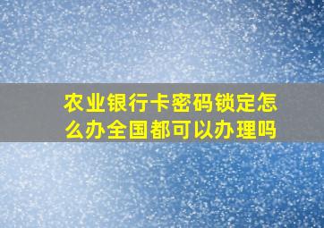 农业银行卡密码锁定怎么办全国都可以办理吗