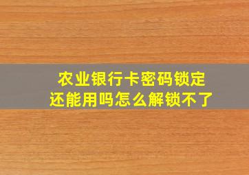 农业银行卡密码锁定还能用吗怎么解锁不了