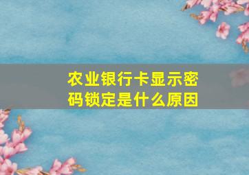 农业银行卡显示密码锁定是什么原因