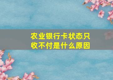 农业银行卡状态只收不付是什么原因