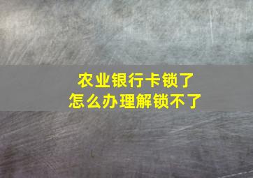 农业银行卡锁了怎么办理解锁不了