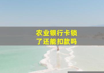 农业银行卡锁了还能扣款吗