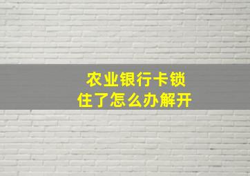 农业银行卡锁住了怎么办解开