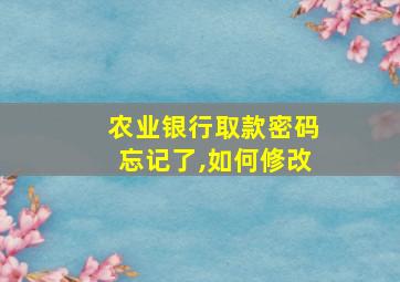 农业银行取款密码忘记了,如何修改