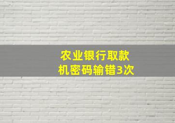 农业银行取款机密码输错3次