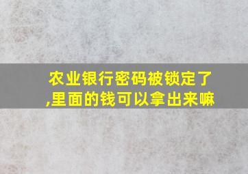 农业银行密码被锁定了,里面的钱可以拿出来嘛