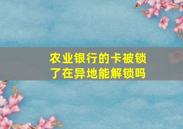 农业银行的卡被锁了在异地能解锁吗