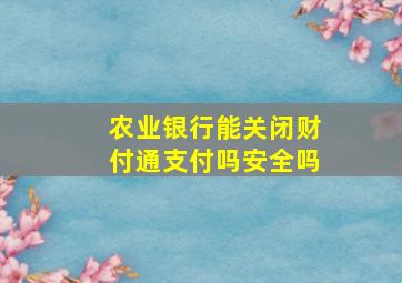 农业银行能关闭财付通支付吗安全吗