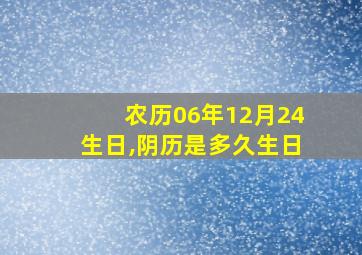 农历06年12月24生日,阴历是多久生日