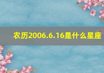 农历2006.6.16是什么星座