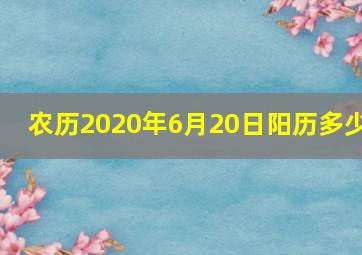 农历2020年6月20日阳历多少