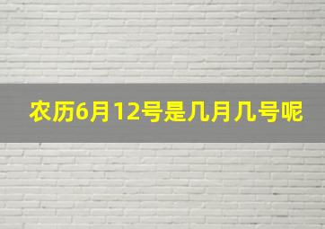 农历6月12号是几月几号呢