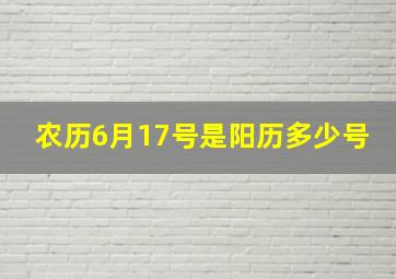 农历6月17号是阳历多少号