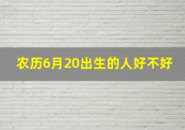 农历6月20出生的人好不好