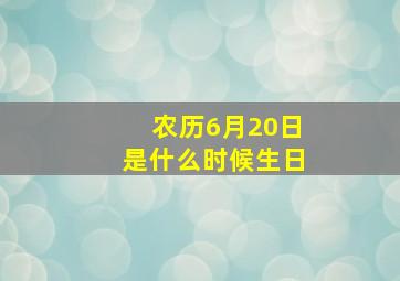 农历6月20日是什么时候生日