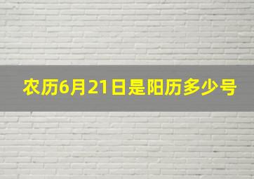 农历6月21日是阳历多少号