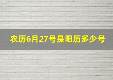 农历6月27号是阳历多少号