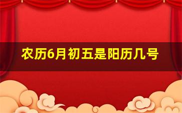 农历6月初五是阳历几号