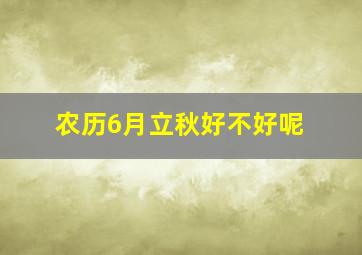 农历6月立秋好不好呢