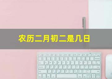 农历二月初二是几日