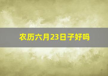 农历六月23日子好吗