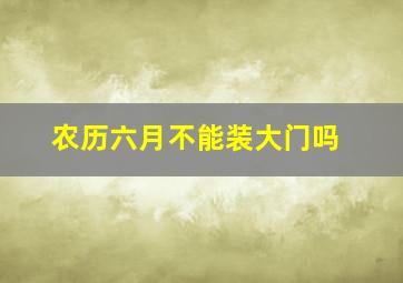 农历六月不能装大门吗