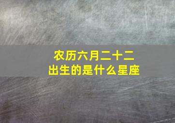 农历六月二十二出生的是什么星座