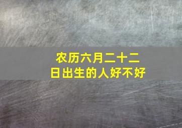 农历六月二十二日出生的人好不好