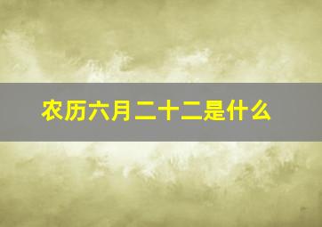 农历六月二十二是什么