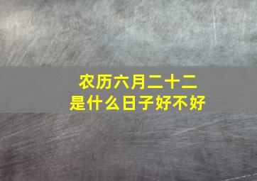 农历六月二十二是什么日子好不好