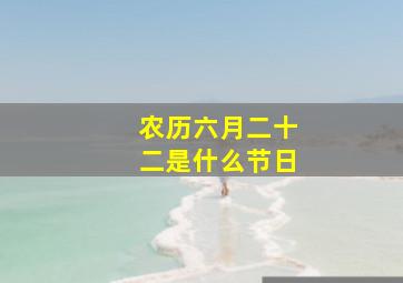 农历六月二十二是什么节日