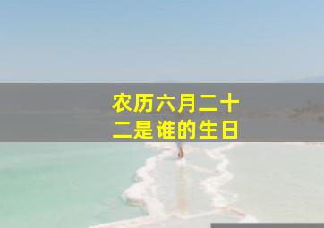 农历六月二十二是谁的生日