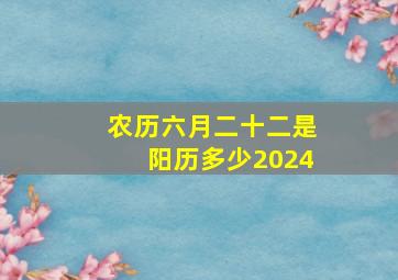 农历六月二十二是阳历多少2024