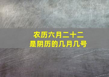 农历六月二十二是阴历的几月几号