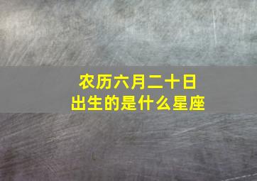 农历六月二十日出生的是什么星座