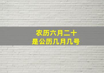 农历六月二十是公历几月几号