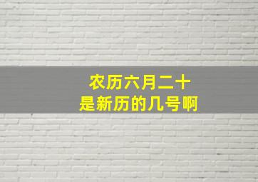 农历六月二十是新历的几号啊