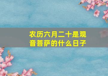 农历六月二十是观音菩萨的什么日子