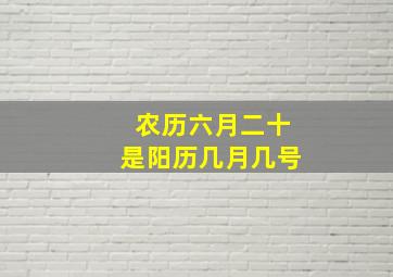 农历六月二十是阳历几月几号