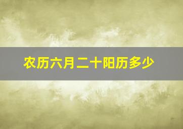 农历六月二十阳历多少