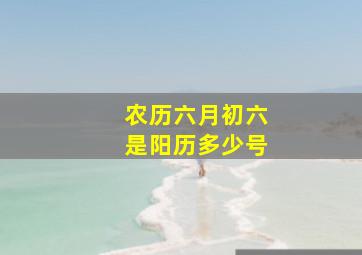 农历六月初六是阳历多少号