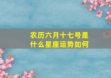 农历六月十七号是什么星座运势如何