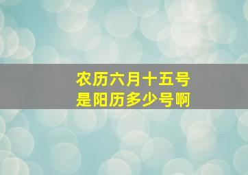 农历六月十五号是阳历多少号啊