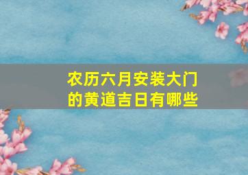 农历六月安装大门的黄道吉日有哪些