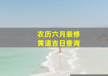 农历六月装修黄道吉日查询