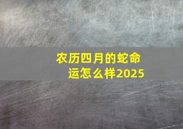 农历四月的蛇命运怎么样2025